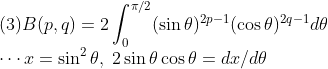 \\\mbox{(3)}B(p,q)=2\int_0^{\pi/2}(\sin\theta)^{2p-1}(\cos\theta)^{2q-1}d\theta
\\\cdots x=\sin^2\theta,\;2\sin\theta\cos\theta=dx/d\theta